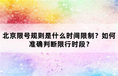 北京限号规则是什么时间限制？如何准确判断限行时段？