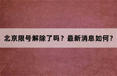 北京限号解除了吗？最新消息如何？
