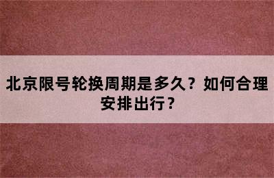 北京限号轮换周期是多久？如何合理安排出行？