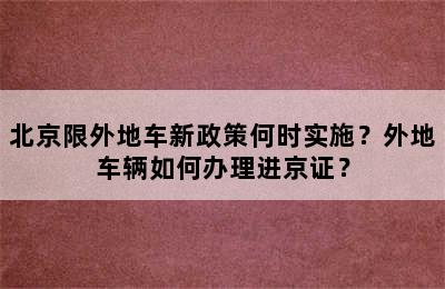 北京限外地车新政策何时实施？外地车辆如何办理进京证？