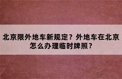 北京限外地车新规定？外地车在北京怎么办理临时牌照？