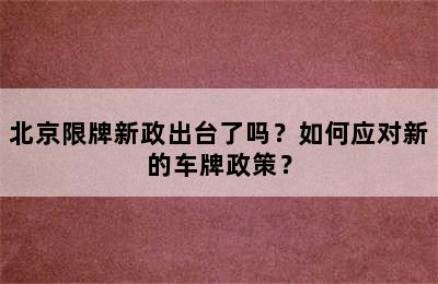 北京限牌新政出台了吗？如何应对新的车牌政策？
