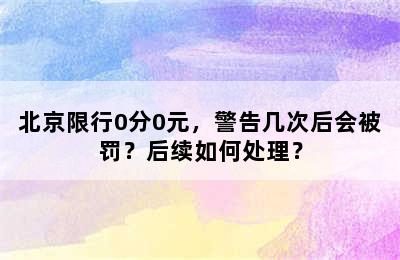 北京限行0分0元，警告几次后会被罚？后续如何处理？