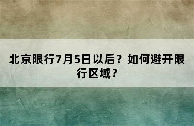 北京限行7月5日以后？如何避开限行区域？
