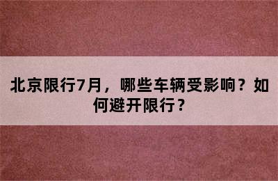 北京限行7月，哪些车辆受影响？如何避开限行？