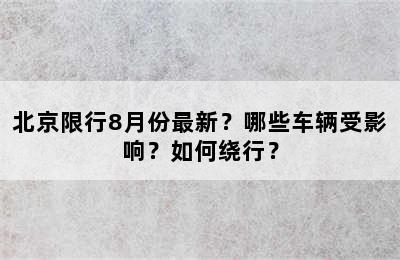 北京限行8月份最新？哪些车辆受影响？如何绕行？