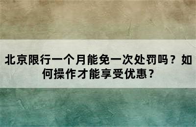 北京限行一个月能免一次处罚吗？如何操作才能享受优惠？