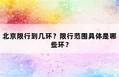 北京限行到几环？限行范围具体是哪些环？