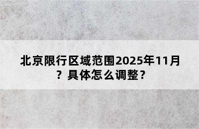 北京限行区域范围2025年11月？具体怎么调整？