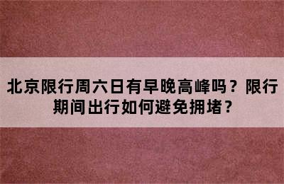 北京限行周六日有早晚高峰吗？限行期间出行如何避免拥堵？