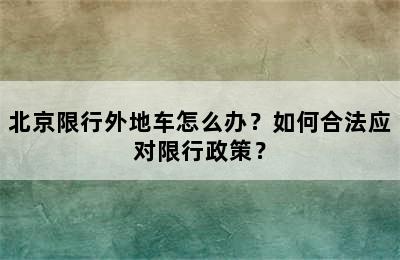 北京限行外地车怎么办？如何合法应对限行政策？