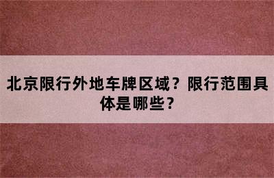 北京限行外地车牌区域？限行范围具体是哪些？