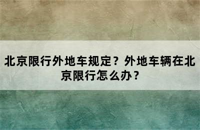 北京限行外地车规定？外地车辆在北京限行怎么办？