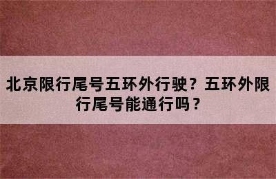 北京限行尾号五环外行驶？五环外限行尾号能通行吗？