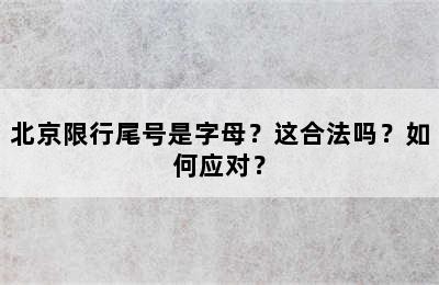 北京限行尾号是字母？这合法吗？如何应对？