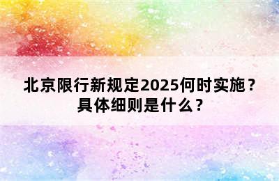 北京限行新规定2025何时实施？具体细则是什么？