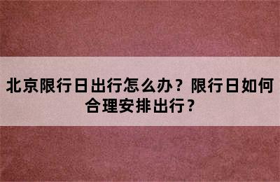 北京限行日出行怎么办？限行日如何合理安排出行？