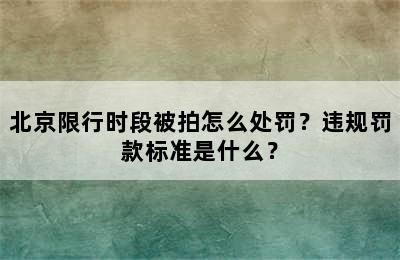 北京限行时段被拍怎么处罚？违规罚款标准是什么？