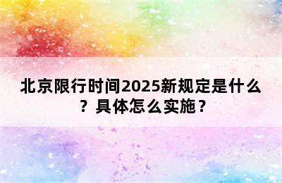 北京限行时间2025新规定是什么？具体怎么实施？