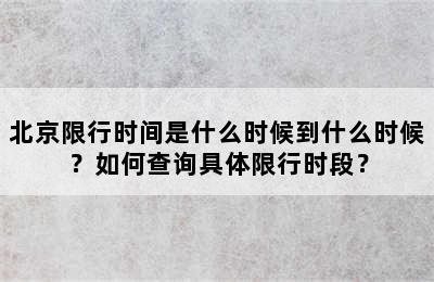 北京限行时间是什么时候到什么时候？如何查询具体限行时段？