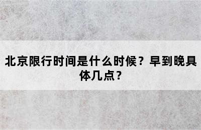 北京限行时间是什么时候？早到晚具体几点？