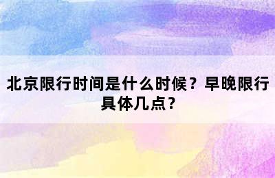 北京限行时间是什么时候？早晚限行具体几点？