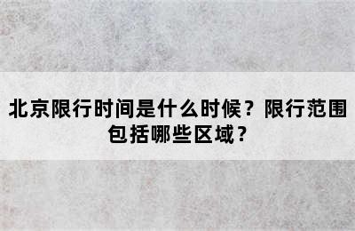 北京限行时间是什么时候？限行范围包括哪些区域？