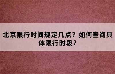 北京限行时间规定几点？如何查询具体限行时段？
