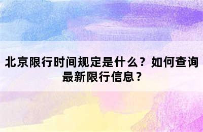 北京限行时间规定是什么？如何查询最新限行信息？