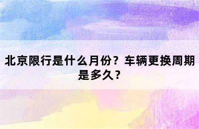 北京限行是什么月份？车辆更换周期是多久？