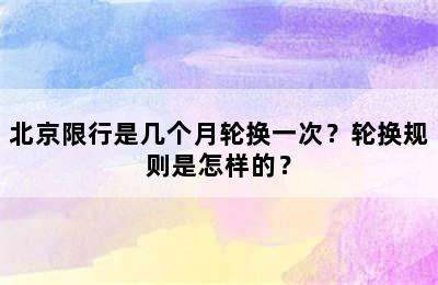 北京限行是几个月轮换一次？轮换规则是怎样的？