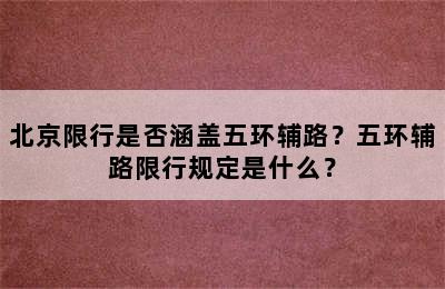 北京限行是否涵盖五环辅路？五环辅路限行规定是什么？