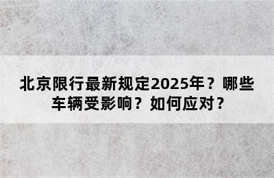 北京限行最新规定2025年？哪些车辆受影响？如何应对？