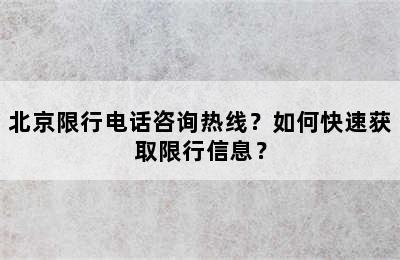 北京限行电话咨询热线？如何快速获取限行信息？