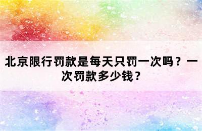 北京限行罚款是每天只罚一次吗？一次罚款多少钱？
