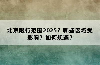 北京限行范围2025？哪些区域受影响？如何规避？