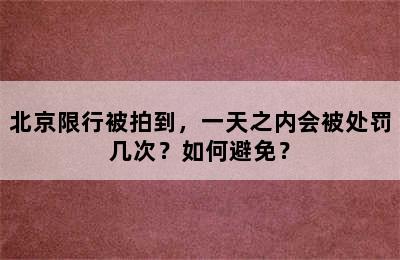 北京限行被拍到，一天之内会被处罚几次？如何避免？