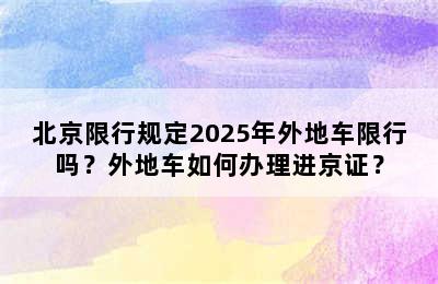 北京限行规定2025年外地车限行吗？外地车如何办理进京证？