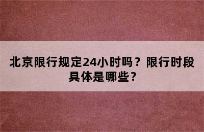 北京限行规定24小时吗？限行时段具体是哪些？