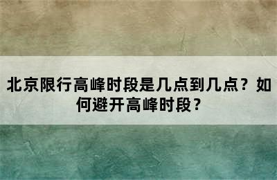 北京限行高峰时段是几点到几点？如何避开高峰时段？