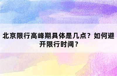 北京限行高峰期具体是几点？如何避开限行时间？
