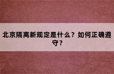 北京隔离新规定是什么？如何正确遵守？