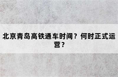 北京青岛高铁通车时间？何时正式运营？