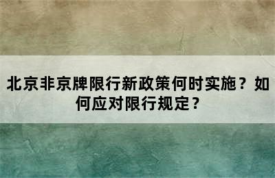 北京非京牌限行新政策何时实施？如何应对限行规定？