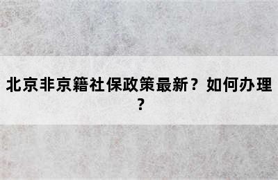 北京非京籍社保政策最新？如何办理？