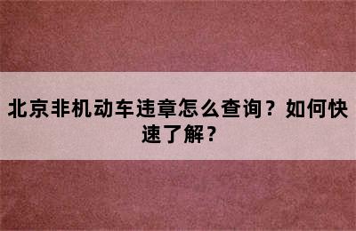 北京非机动车违章怎么查询？如何快速了解？