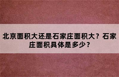 北京面积大还是石家庄面积大？石家庄面积具体是多少？