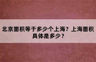 北京面积等于多少个上海？上海面积具体是多少？