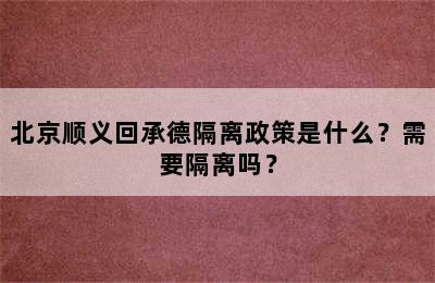 北京顺义回承德隔离政策是什么？需要隔离吗？