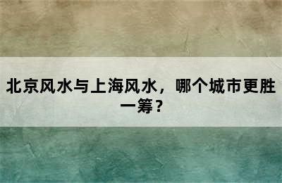 北京风水与上海风水，哪个城市更胜一筹？
